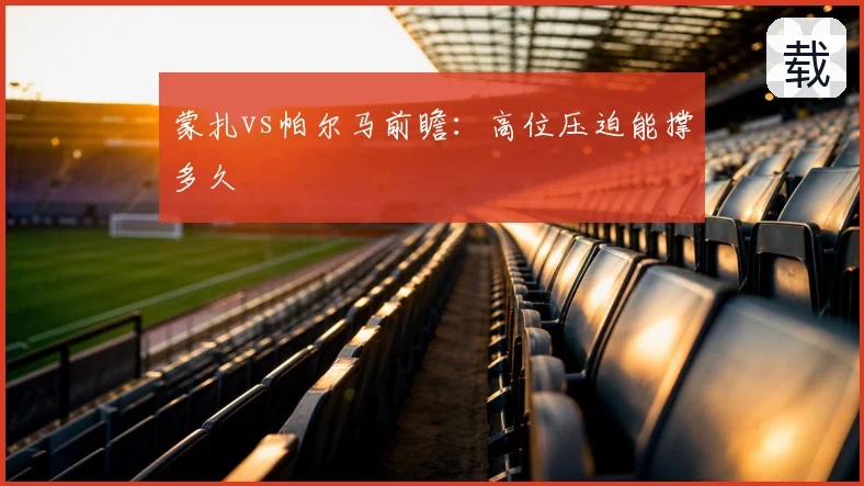 蒙扎vs帕尔马前瞻：高位压迫能撑多久