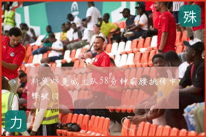 科莫vs曼城主队58分钟前腰挑传中锋破门
