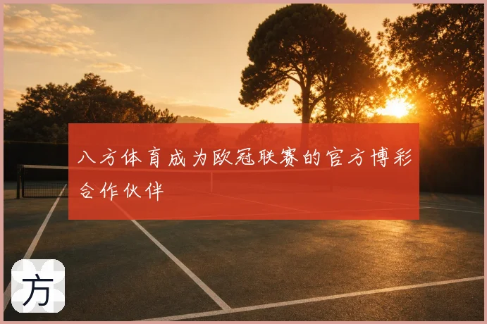 八方体育成为欧冠联赛的官方博彩合作伙伴