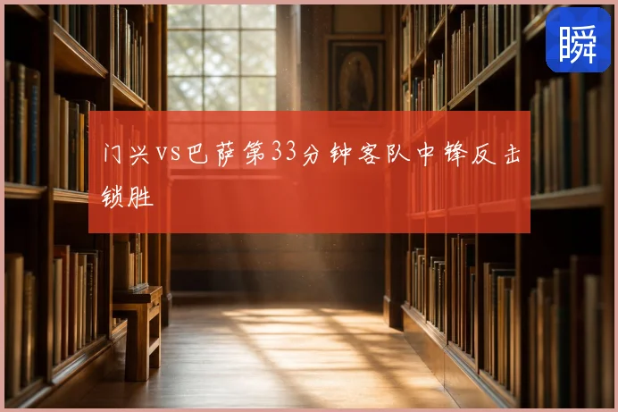 门兴vs巴萨第33分钟客队中锋反击锁胜