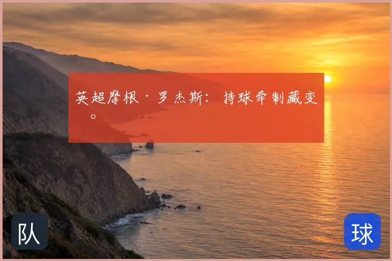 英超摩根·罗杰斯：持球牵制藏变数